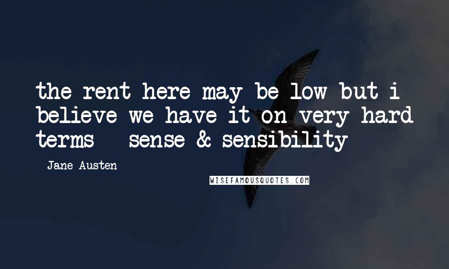 Jane Austen Quotes: the rent here may be low but i believe we have it on very hard terms --sense & sensibility