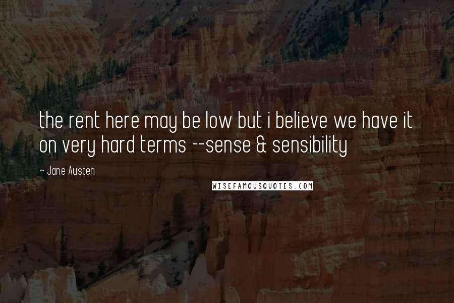 Jane Austen Quotes: the rent here may be low but i believe we have it on very hard terms --sense & sensibility