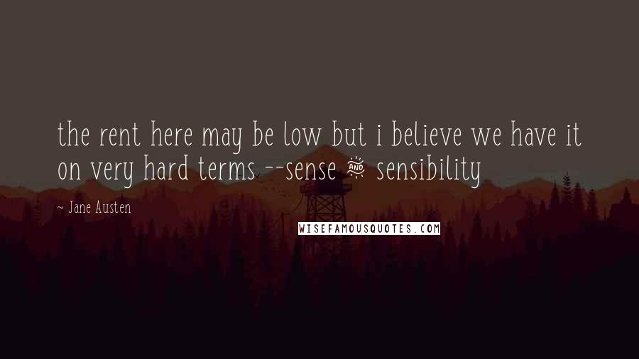 Jane Austen Quotes: the rent here may be low but i believe we have it on very hard terms --sense & sensibility