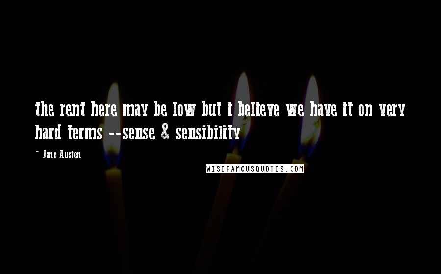Jane Austen Quotes: the rent here may be low but i believe we have it on very hard terms --sense & sensibility