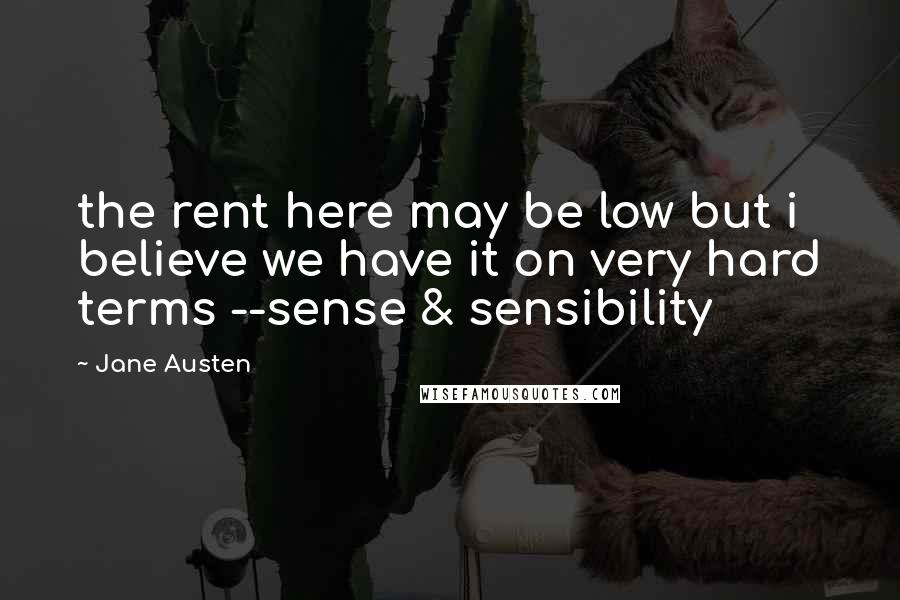 Jane Austen Quotes: the rent here may be low but i believe we have it on very hard terms --sense & sensibility