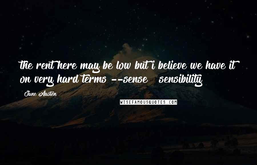 Jane Austen Quotes: the rent here may be low but i believe we have it on very hard terms --sense & sensibility