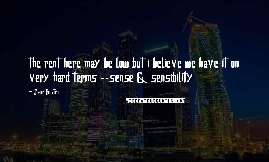 Jane Austen Quotes: the rent here may be low but i believe we have it on very hard terms --sense & sensibility