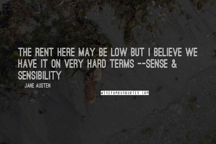 Jane Austen Quotes: the rent here may be low but i believe we have it on very hard terms --sense & sensibility