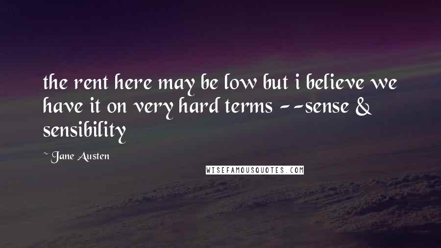 Jane Austen Quotes: the rent here may be low but i believe we have it on very hard terms --sense & sensibility
