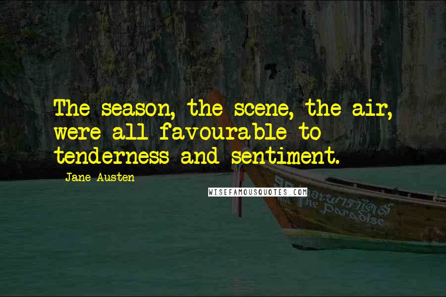 Jane Austen Quotes: The season, the scene, the air, were all favourable to tenderness and sentiment.