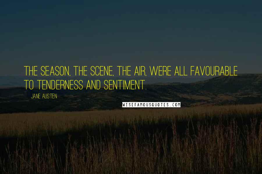 Jane Austen Quotes: The season, the scene, the air, were all favourable to tenderness and sentiment.