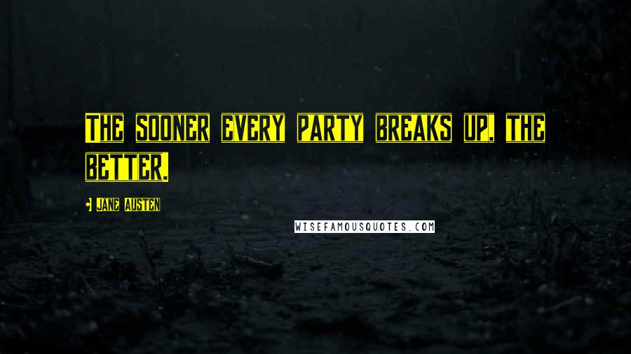 Jane Austen Quotes: The sooner every party breaks up, the better.