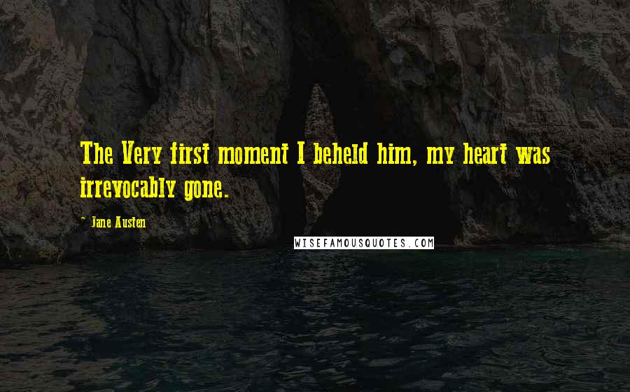 Jane Austen Quotes: The Very first moment I beheld him, my heart was irrevocably gone.