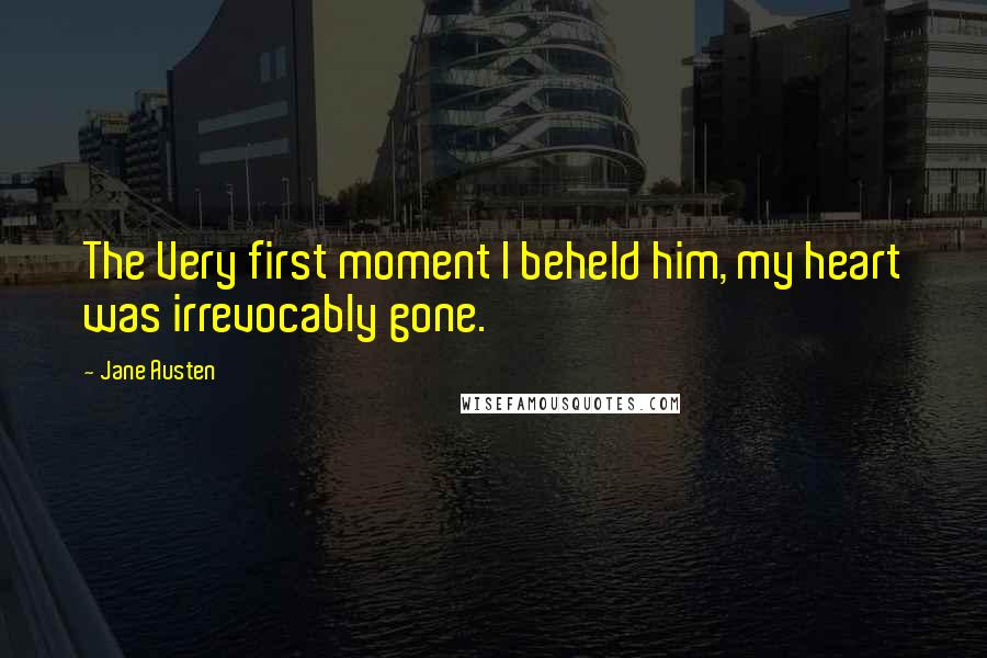 Jane Austen Quotes: The Very first moment I beheld him, my heart was irrevocably gone.