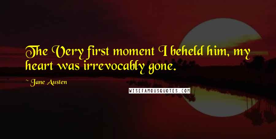 Jane Austen Quotes: The Very first moment I beheld him, my heart was irrevocably gone.