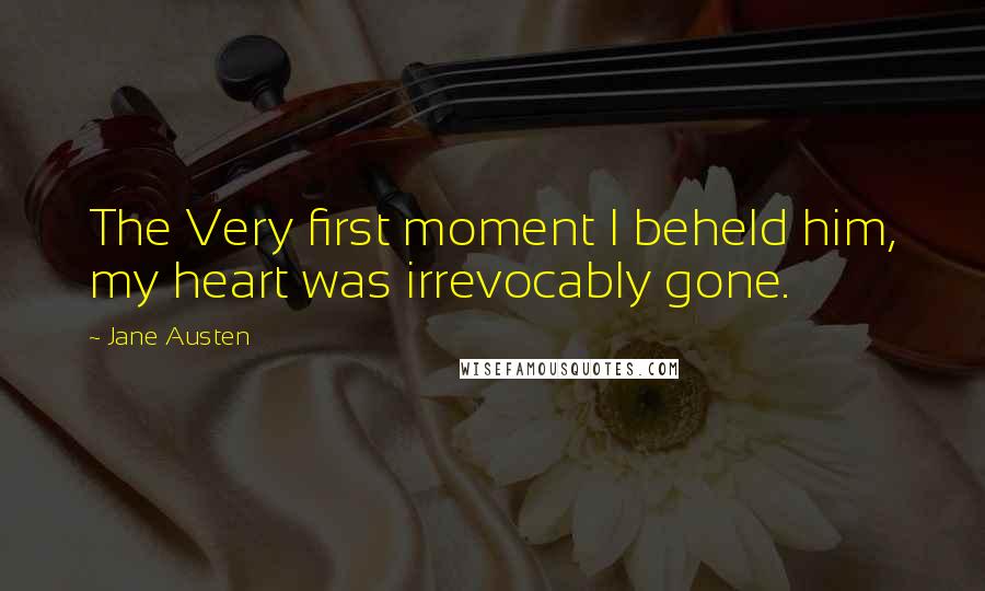 Jane Austen Quotes: The Very first moment I beheld him, my heart was irrevocably gone.