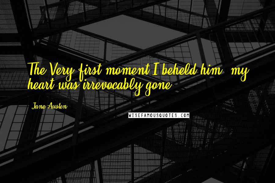 Jane Austen Quotes: The Very first moment I beheld him, my heart was irrevocably gone.