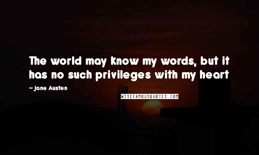 Jane Austen Quotes: The world may know my words, but it has no such privileges with my heart