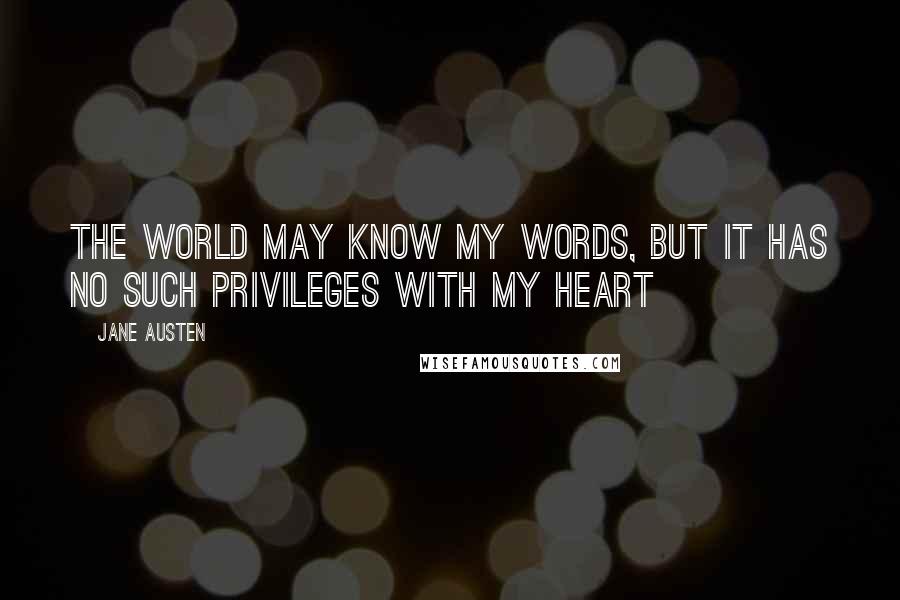 Jane Austen Quotes: The world may know my words, but it has no such privileges with my heart