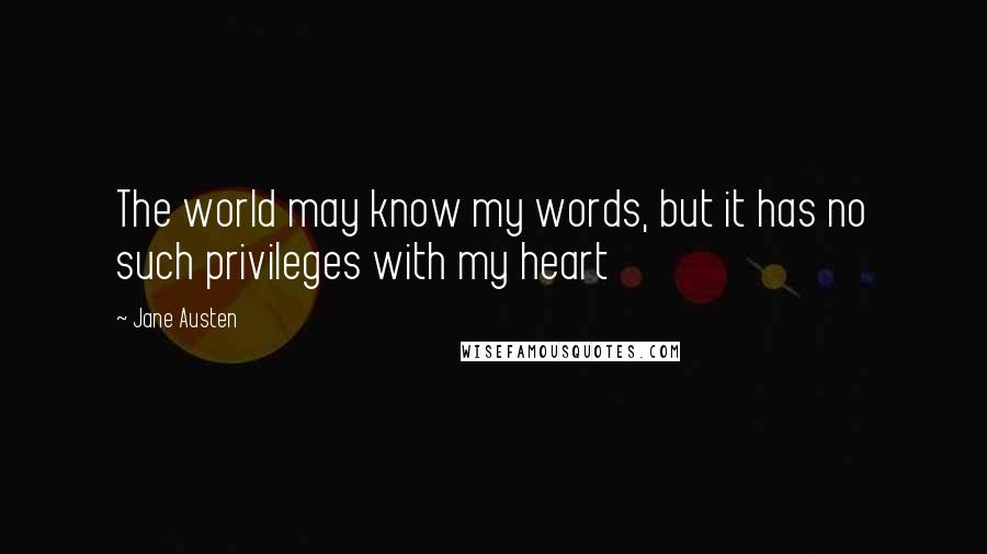 Jane Austen Quotes: The world may know my words, but it has no such privileges with my heart