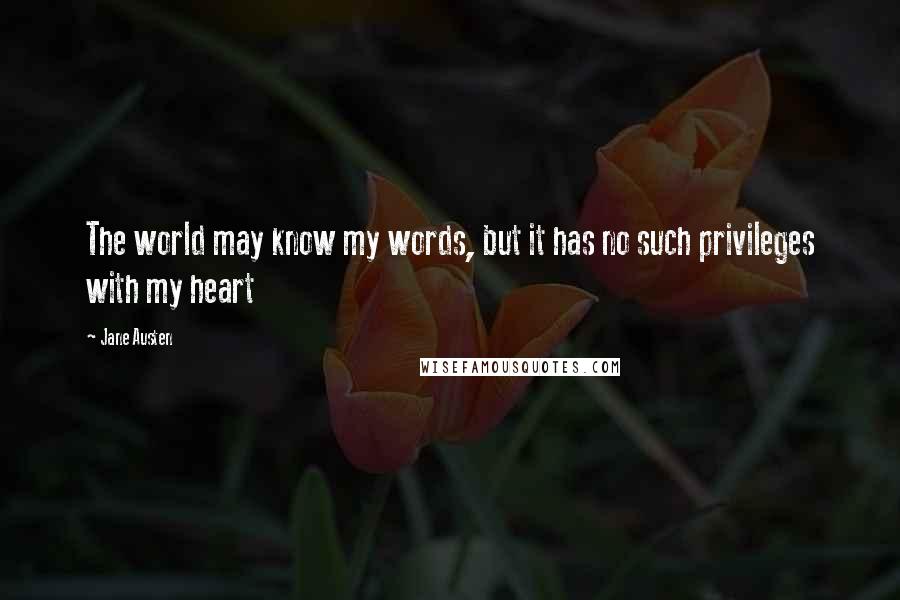 Jane Austen Quotes: The world may know my words, but it has no such privileges with my heart