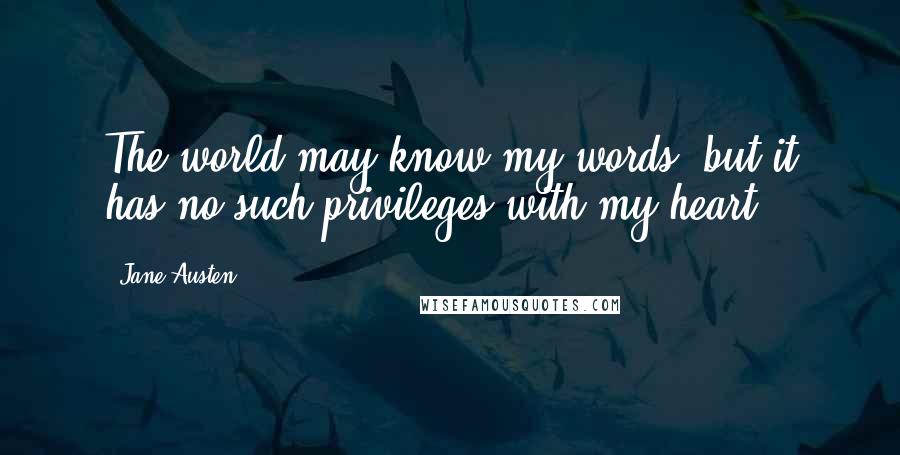 Jane Austen Quotes: The world may know my words, but it has no such privileges with my heart