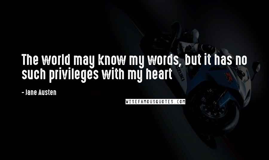 Jane Austen Quotes: The world may know my words, but it has no such privileges with my heart