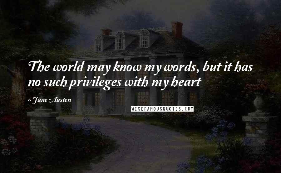 Jane Austen Quotes: The world may know my words, but it has no such privileges with my heart