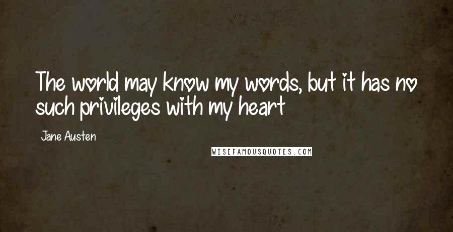 Jane Austen Quotes: The world may know my words, but it has no such privileges with my heart