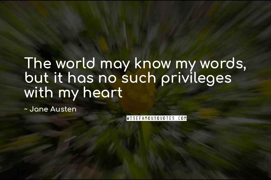 Jane Austen Quotes: The world may know my words, but it has no such privileges with my heart