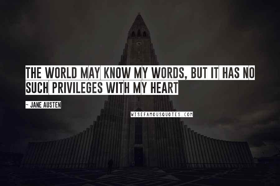 Jane Austen Quotes: The world may know my words, but it has no such privileges with my heart