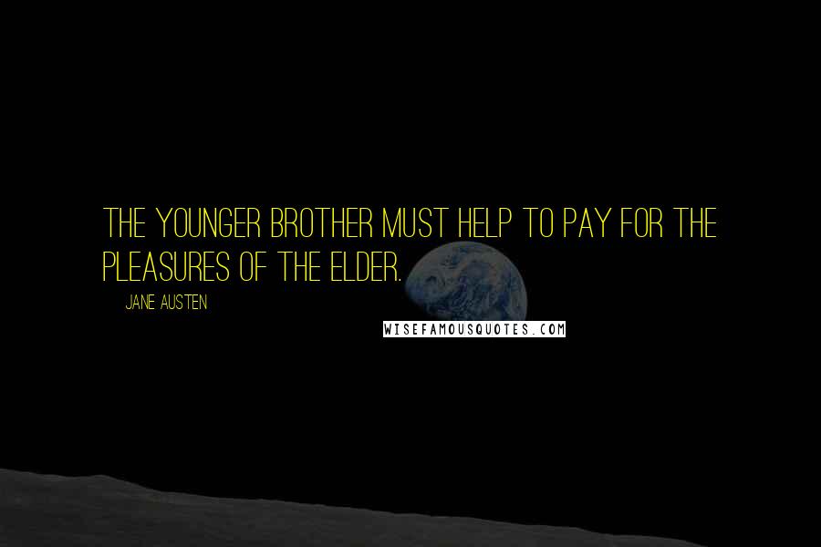 Jane Austen Quotes: The younger brother must help to pay for the pleasures of the elder.