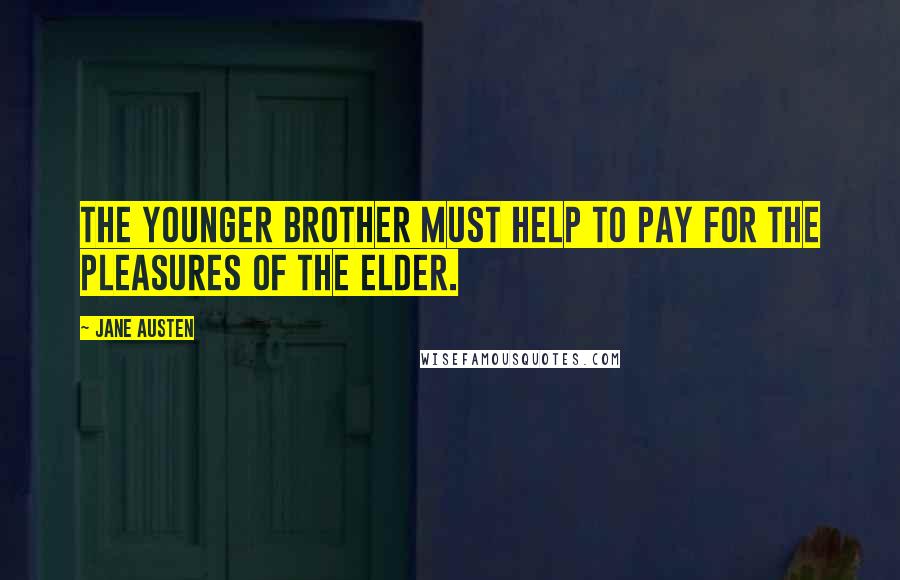 Jane Austen Quotes: The younger brother must help to pay for the pleasures of the elder.