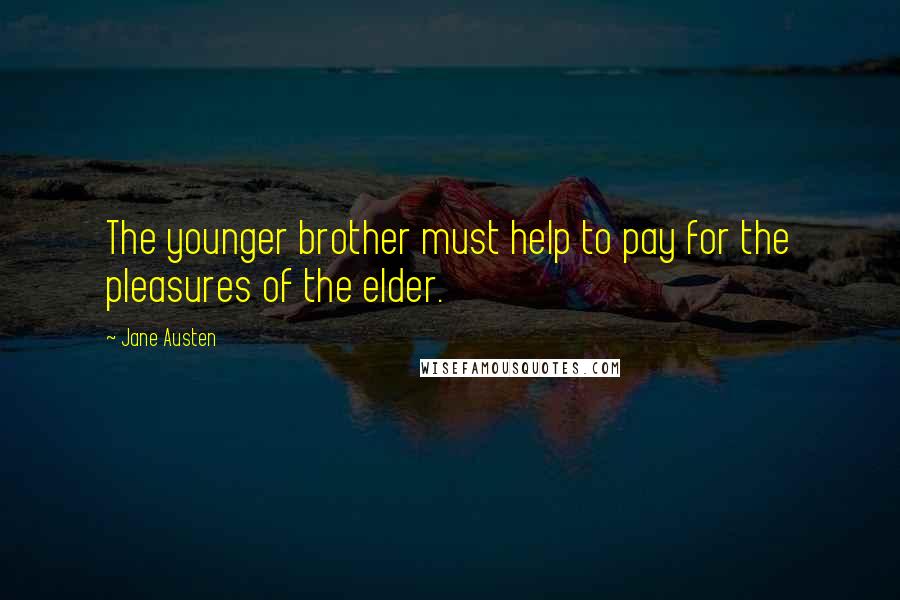 Jane Austen Quotes: The younger brother must help to pay for the pleasures of the elder.