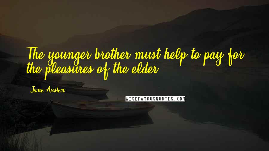 Jane Austen Quotes: The younger brother must help to pay for the pleasures of the elder.