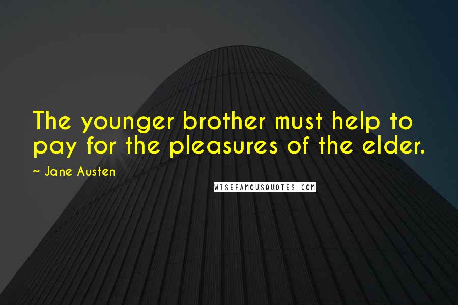 Jane Austen Quotes: The younger brother must help to pay for the pleasures of the elder.