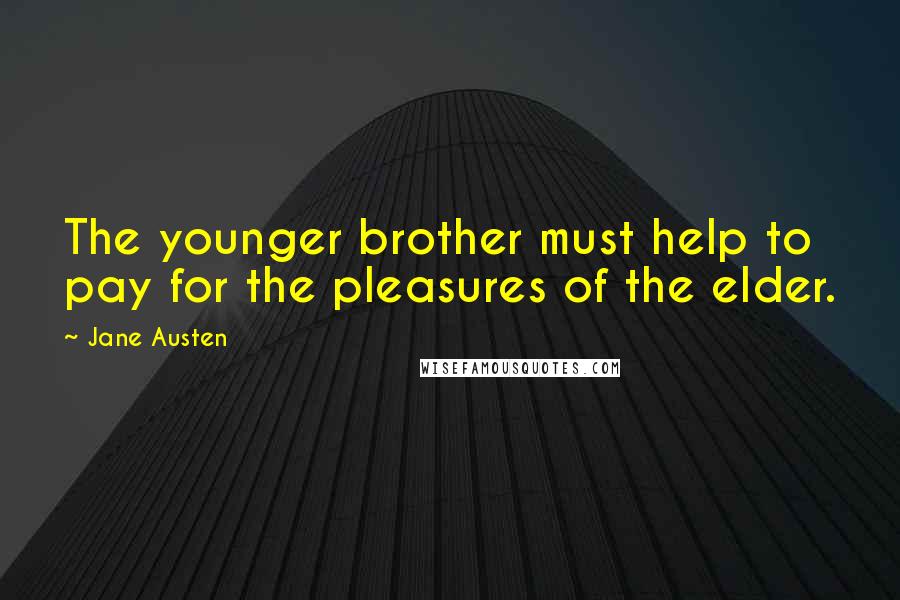 Jane Austen Quotes: The younger brother must help to pay for the pleasures of the elder.