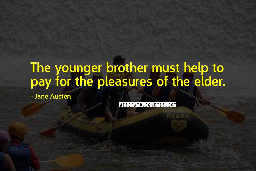 Jane Austen Quotes: The younger brother must help to pay for the pleasures of the elder.