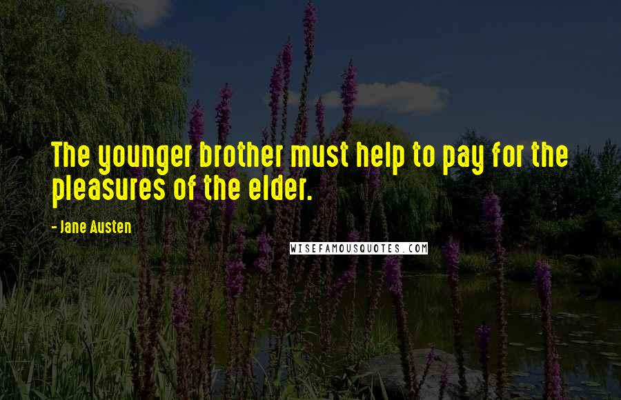 Jane Austen Quotes: The younger brother must help to pay for the pleasures of the elder.