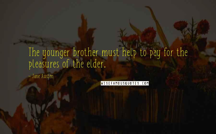 Jane Austen Quotes: The younger brother must help to pay for the pleasures of the elder.