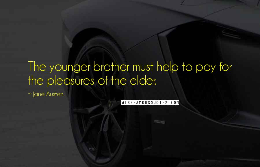 Jane Austen Quotes: The younger brother must help to pay for the pleasures of the elder.