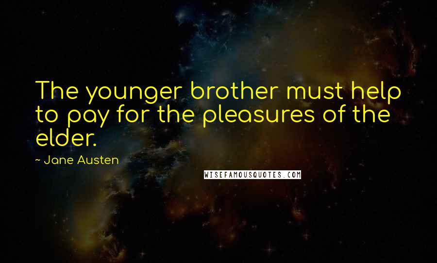 Jane Austen Quotes: The younger brother must help to pay for the pleasures of the elder.