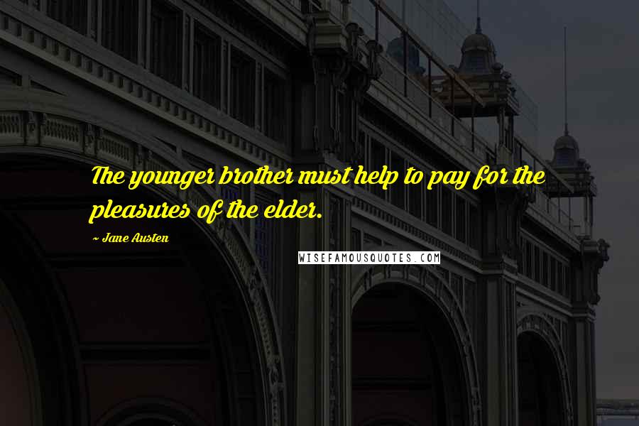 Jane Austen Quotes: The younger brother must help to pay for the pleasures of the elder.