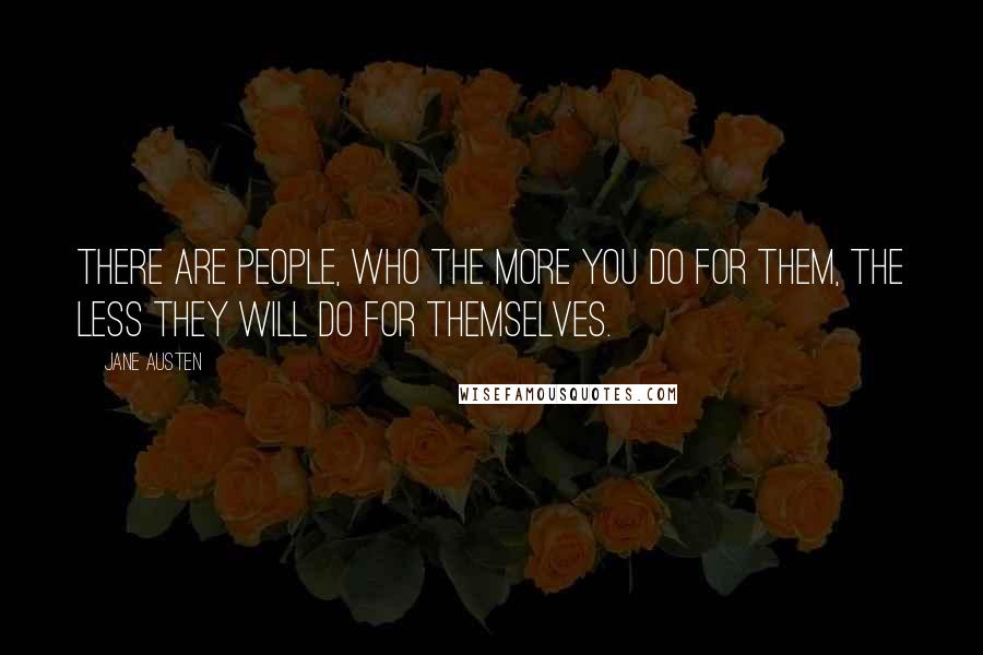 Jane Austen Quotes: There are people, who the more you do for them, the less they will do for themselves.