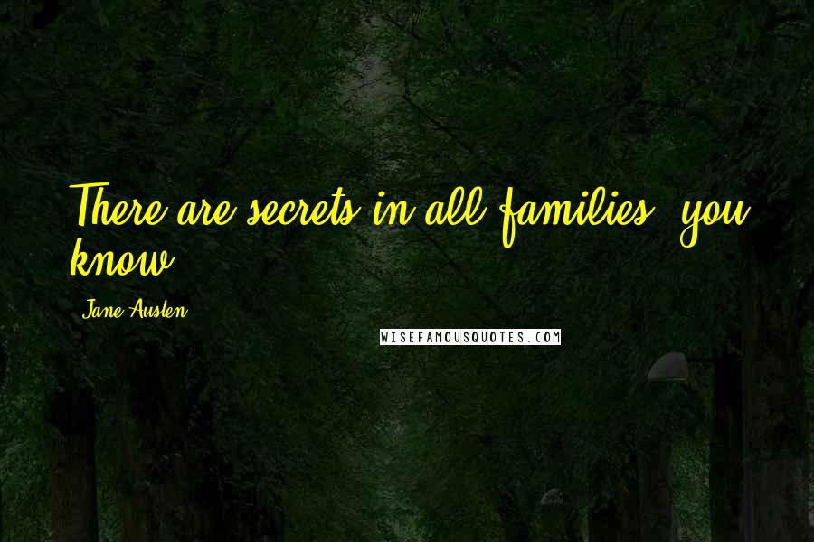 Jane Austen Quotes: There are secrets in all families, you know.