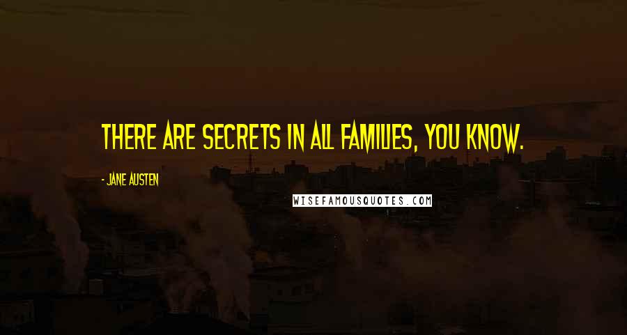 Jane Austen Quotes: There are secrets in all families, you know.