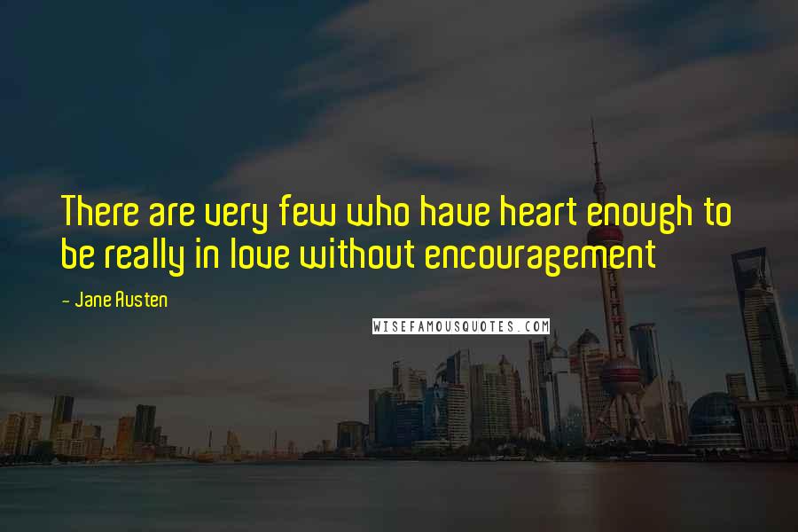 Jane Austen Quotes: There are very few who have heart enough to be really in love without encouragement