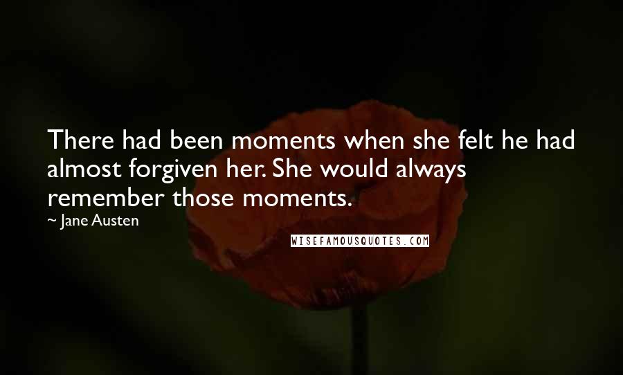 Jane Austen Quotes: There had been moments when she felt he had almost forgiven her. She would always remember those moments.