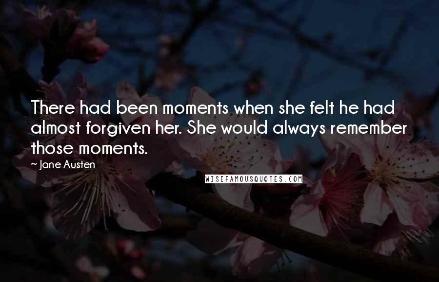 Jane Austen Quotes: There had been moments when she felt he had almost forgiven her. She would always remember those moments.