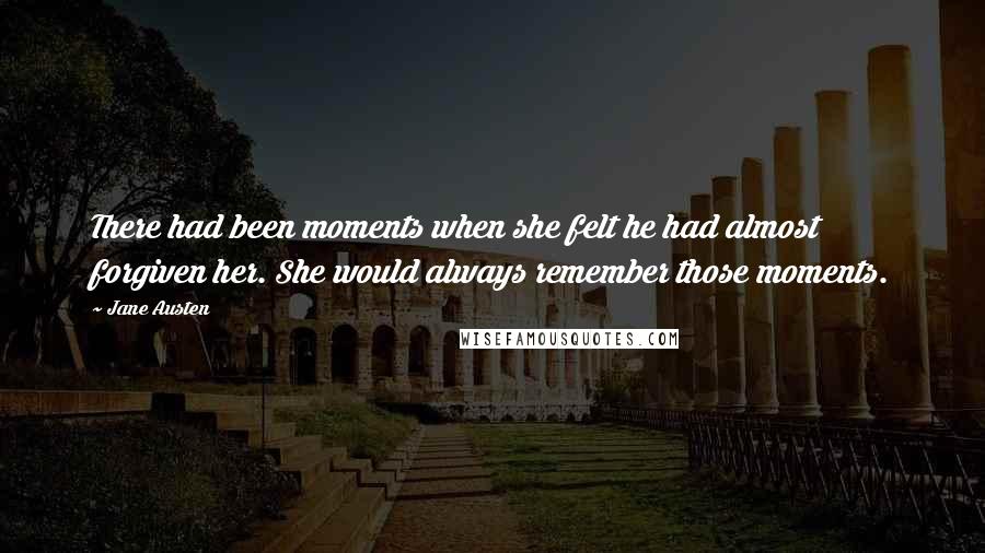 Jane Austen Quotes: There had been moments when she felt he had almost forgiven her. She would always remember those moments.