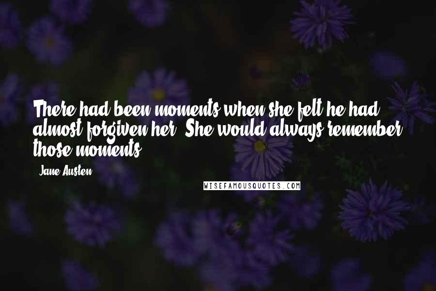 Jane Austen Quotes: There had been moments when she felt he had almost forgiven her. She would always remember those moments.