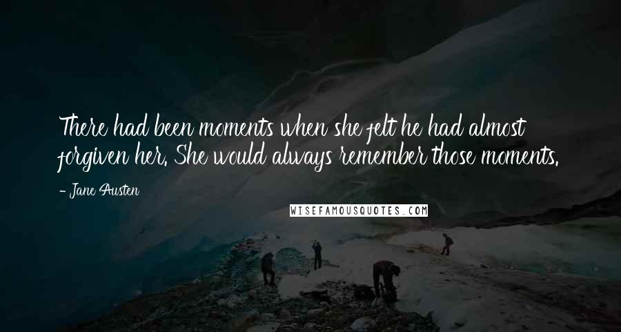 Jane Austen Quotes: There had been moments when she felt he had almost forgiven her. She would always remember those moments.