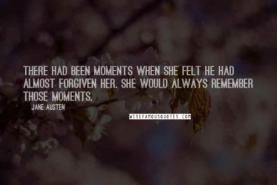 Jane Austen Quotes: There had been moments when she felt he had almost forgiven her. She would always remember those moments.