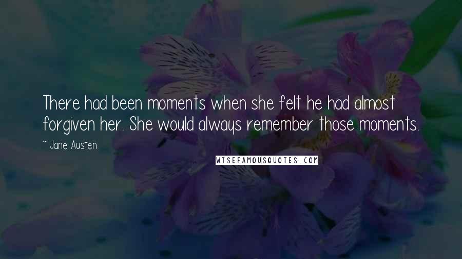 Jane Austen Quotes: There had been moments when she felt he had almost forgiven her. She would always remember those moments.